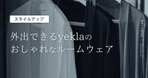 【スタイルアップ】外出できるyeklaのおしゃれなルームウェア