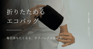 折りたためるエコバッグ｜毎日持ちたくなる、サブバッグの選び方