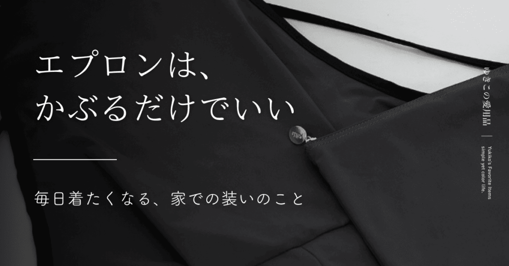 エプロンは、かぶるだけでいい｜ 毎日着たくなる、家での装いのこと