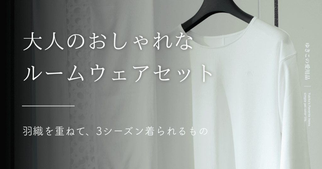 大人のおしゃれなルームウェアセット|羽織を重ねて、3シーズン着られるもの